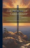 The Problem of Christianity: Lectures Delivered at the Lowell Institute in Boston Vol.I