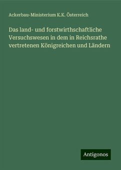 Das land- und forstwirthschaftliche Versuchswesen in dem in Reichsrathe vertretenen Königreichen und Ländern - Österreich, Ackerbau-Ministerium K. K.