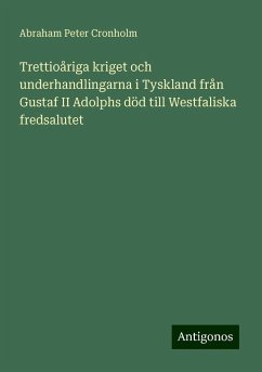 Trettioåriga kriget och underhandlingarna i Tyskland från Gustaf II Adolphs död till Westfaliska fredsalutet - Cronholm, Abraham Peter