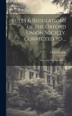 Rules & Regulations of the Oxford Union Society, Corrected to ...: With a List of Former Officers