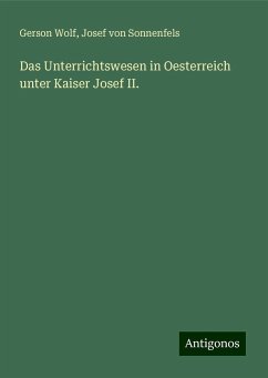 Das Unterrichtswesen in Oesterreich unter Kaiser Josef II. - Wolf, Gerson; Sonnenfels, Josef Von