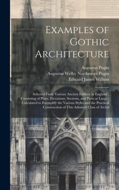 Cover Examples of Gothic Architecture: Selected From Various Ancient Edifices in England; Consisting of Plans, Elevations, Sections, and Parts at Large; Cal