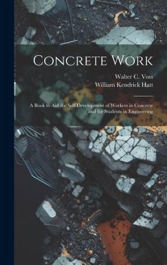 Concrete Work: A Book to Aid the Self-Development of Workers in Concrete and for Students in Engineering - Hatt, William Kendrick; Voss, Walter C.