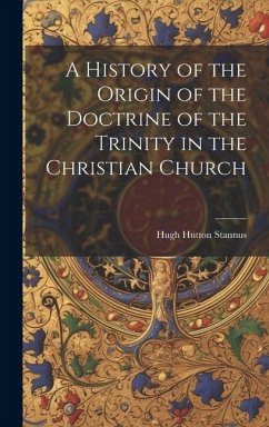 A History of the Origin of the Doctrine of the Trinity in the Christian Church - Stannus, Hugh Hutton