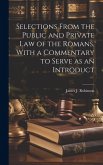 Selections From the Public and Private law of the Romans, With a Commentary to Serve as an Introduct