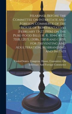 Hearings Before the Committee on Interstate and Foreign Commerce of the House of Representatives [February 13-27, 1906] on the Pure-food Bills H. R. 3