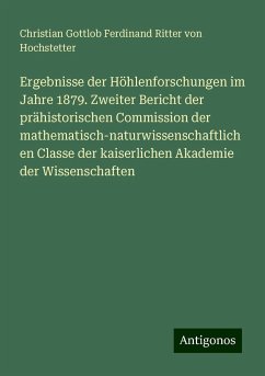 Ergebnisse der Höhlenforschungen im Jahre 1879. Zweiter Bericht der prähistorischen Commission der mathematisch-naturwissenschaftlichen Classe der kaiserlichen Akademie der Wissenschaften - Hochstetter, Christian Gottlob Ferdinand Ritter von