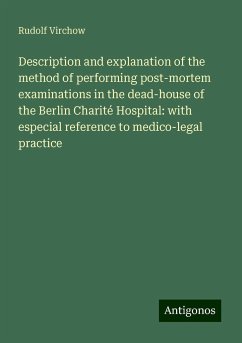 Description and explanation of the method of performing post-mortem examinations in the dead-house of the Berlin Charité Hospital: with especial reference to medico-legal practice - Virchow, Rudolf