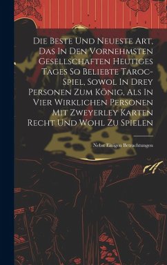 Cover Die Beste Und Neueste Art, Das In Den Vornehmsten Gesellschaften Heutiges Tages So Beliebte Taroc-spiel, Sowol In Drey Personen Zum König, Als In Vier Wirklichen Personen Mit Zweyerley Karten Recht Und Wohl Zu Spielen