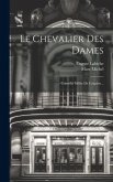Le Chevalier Des Dames: Comédie Mêlée De Couplets... Le Chevalier Des Dames: Comédie Mêlée De Couplets...