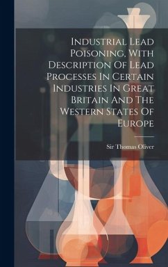 Industrial Lead Poisoning, With Description Of Lead Processes In Certain Industries In Great Britain And The Western States Of Europe - Oliver, Thomas