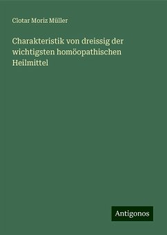 Charakteristik von dreissig der wichtigsten homöopathischen Heilmittel - Müller, Clotar Moriz