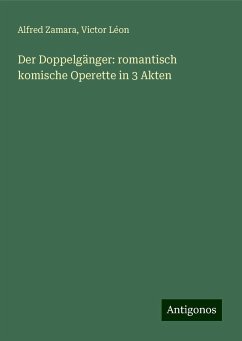 Der Doppelgänger: romantisch komische Operette in 3 Akten - Zamara, Alfred; Léon, Victor