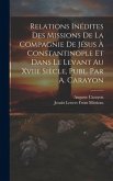 Relations Inédites Des Missions De La Compagnie De Jésus À Constantinople Et Dans Le Levant Au Xviie Siècle, Publ. Par A. Carayon