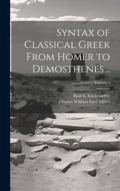 Syntax of Classical Greek From Homer to Demosthenes ..; Volume 1 - Miller, Charles William Emil; Gildersleeve, Basil L