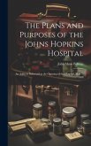 The Plans and Purposes of the Johns Hopkins Hospital: An Address Delivered at the Opening of the Hospital, May 7, 1889