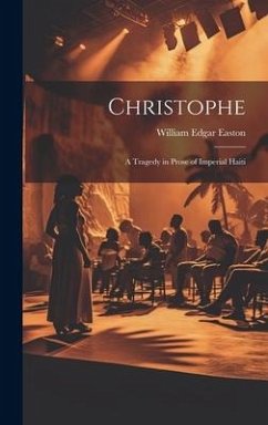 Christophe; a Tragedy in Prose of Imperial Haiti - Easton, William Edgar