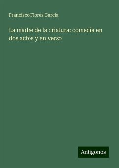 La madre de la criatura: comedia en dos actos y en verso - Flores García, Francisco