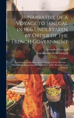 Narrative of a Voyage to Senegal in 1816 Undertaken by Order of the French Government: Comprising an Account of the Shipwreck of the Medusa ... Observ - Savigny, Jean Baptiste Henri; Corréard, Alexandre