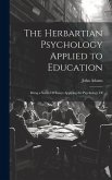 The Herbartian Psychology Applied to Education: Being a Series Of Essays Applying the Psychology Of