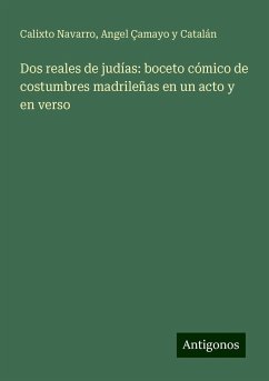 Dos reales de judías: boceto cómico de costumbres madrileñas en un acto y en verso - Navarro, Calixto; Çamayo y Catalán, Angel