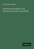 International Exhibition 1876. Reports and Awards. Group XXVIII