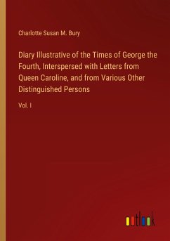 Diary Illustrative of the Times of George the Fourth, Interspersed with Letters from Queen Caroline, and from Various Other Distinguished Persons - Bury, Charlotte Susan M.