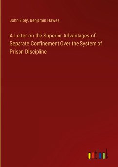 A Letter on the Superior Advantages of Separate Confinement Over the System of Prison Discipline