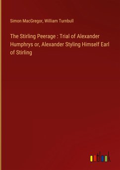 The Stirling Peerage : Trial of Alexander Humphrys or, Alexander Styling Himself Earl of Stirling