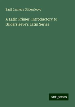 A Latin Primer: Introductory to Gildersleeve's Latin Series - Gildersleeve, Basil Lanneau