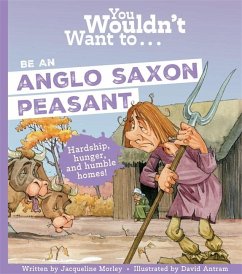 You Wouldn't Want To Be An Anglo-Saxon Peasant! - Morley, Jacqueline; Jacqueline, Morley