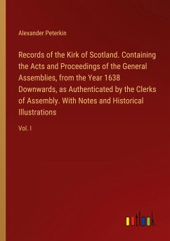 Records of the Kirk of Scotland. Containing the Acts and Proceedings of the General Assemblies, from the Year 1638 Downwards, as Authenticated by the Clerks of Assembly. With Notes and Historical Illustrations