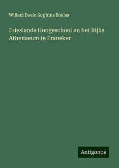 Frieslands Hoogeschool en het Rijks Athenaeum te Franeker - Boeles, Willem Boele Sophius