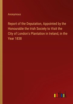 Report of the Deputation, Appointed by the Honourable the Irish Society to Visit the City of London's Plantation in Ireland, in the Year 1838