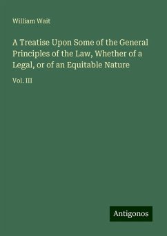 A Treatise Upon Some of the General Principles of the Law, Whether of a Legal, or of an Equitable Nature - Wait, William