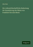 Die volkswirthschaftliche Bedeutung der Kanalisirung des Mains von Frankfurt bis zum Rhein