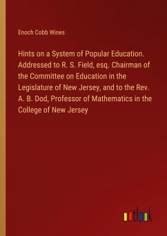 Hints on a System of Popular Education. Addressed to R. S. Field, esq. Chairman of the Committee on Education in the Legislature of New Jersey, and to the Rev. A. B. Dod, Professor of Mathematics in the College of New Jersey