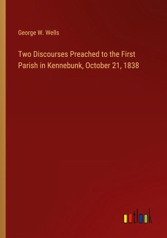 Two Discourses Preached to the First Parish in Kennebunk, October 21, 1838 - Wells, George W.