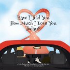 Have I Told You How Much I Love You Today? Have I Told You How Much I Love You Today?