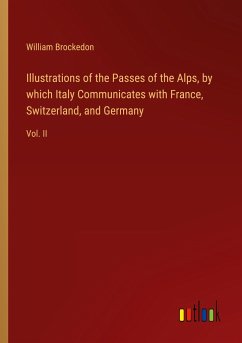 Illustrations of the Passes of the Alps, by which Italy Communicates with France, Switzerland, and Germany