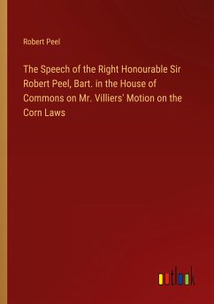 The Speech of the Right Honourable Sir Robert Peel, Bart. in the House of Commons on Mr. Villiers' Motion on the Corn Laws - Peel, Robert