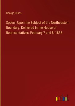 Speech Upon the Subject of the Northeastern Boundary. Delivered in the House of Representatives, February 7 and 8, 1838 - Evans, George