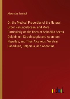 On the Medical Properties of the Natural Order Ranunculaceae, and More Particularly on the Uses of Sabadilla Seeds, Delphinium Straphisagria and Aconitum Napellus, and Their Alcaloids, Veratrai, Sabadiline, Delphinia, and Aconitine - Turnbull, Alexander