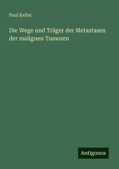 Die Wege und Träger der Metastasen der malignen Tumoren - Keller, Paul