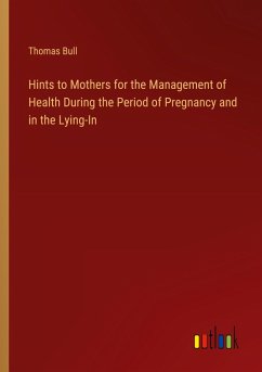 Hints to Mothers for the Management of Health During the Period of Pregnancy and in the Lying-In - Bull, Thomas