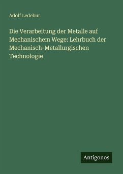 Die Verarbeitung der Metalle auf Mechanischem Wege: Lehrbuch der Mechanisch-Metallurgischen Technologie - Ledebur, Adolf