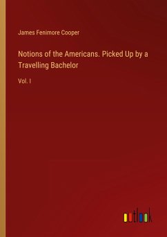 Notions of the Americans. Picked Up by a Travelling Bachelor - Cooper, James Fenimore