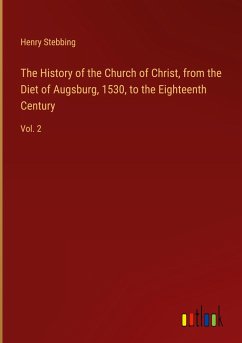 The History of the Church of Christ, from the Diet of Augsburg, 1530, to the Eighteenth Century