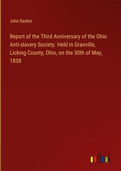 Report of the Third Anniversary of the Ohio Anti-slavery Society. Held in Granville, Licking County, Ohio, on the 30th of May, 1838 - Rankin, John