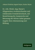 Dr. Joh. Christ. Aug. Heyse's Allegemeines verdeutschendes und erklärendes Fremdwörterbuch, mit Bezeichnung der Aussprache und Betonung der Wörter nebst genauer Angabe ihrer Abstammung und Bildung